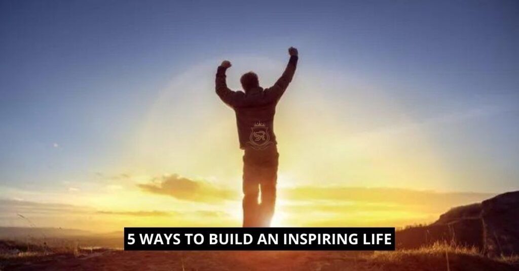 5 Ways to Build an Inspiring Life